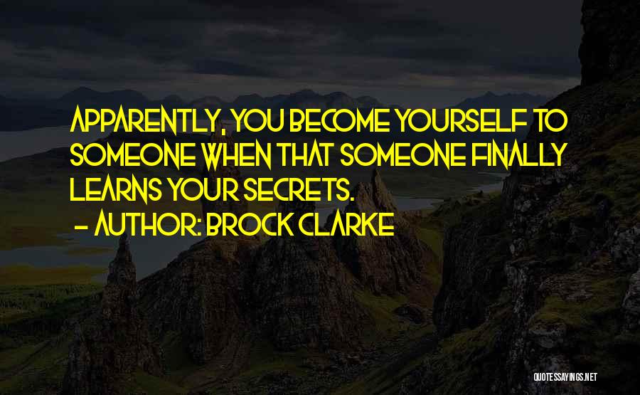 Brock Clarke Quotes: Apparently, You Become Yourself To Someone When That Someone Finally Learns Your Secrets.