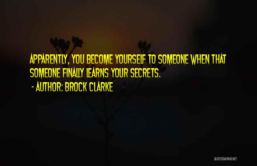 Brock Clarke Quotes: Apparently, You Become Yourself To Someone When That Someone Finally Learns Your Secrets.