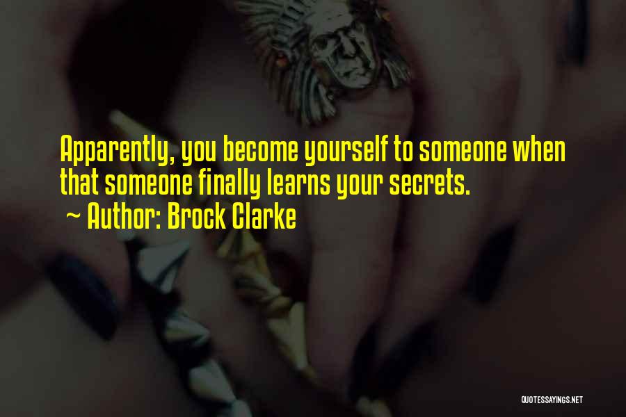 Brock Clarke Quotes: Apparently, You Become Yourself To Someone When That Someone Finally Learns Your Secrets.