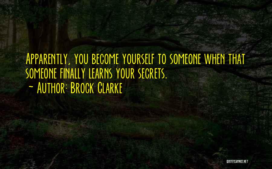 Brock Clarke Quotes: Apparently, You Become Yourself To Someone When That Someone Finally Learns Your Secrets.