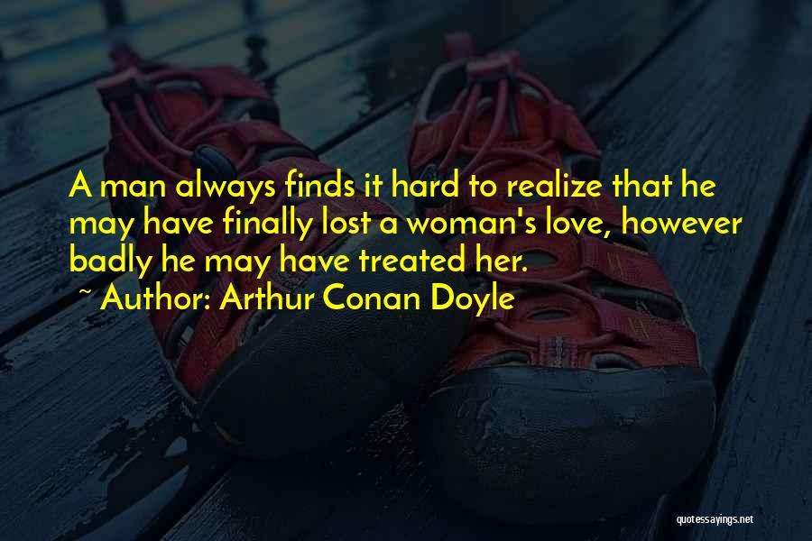 Arthur Conan Doyle Quotes: A Man Always Finds It Hard To Realize That He May Have Finally Lost A Woman's Love, However Badly He