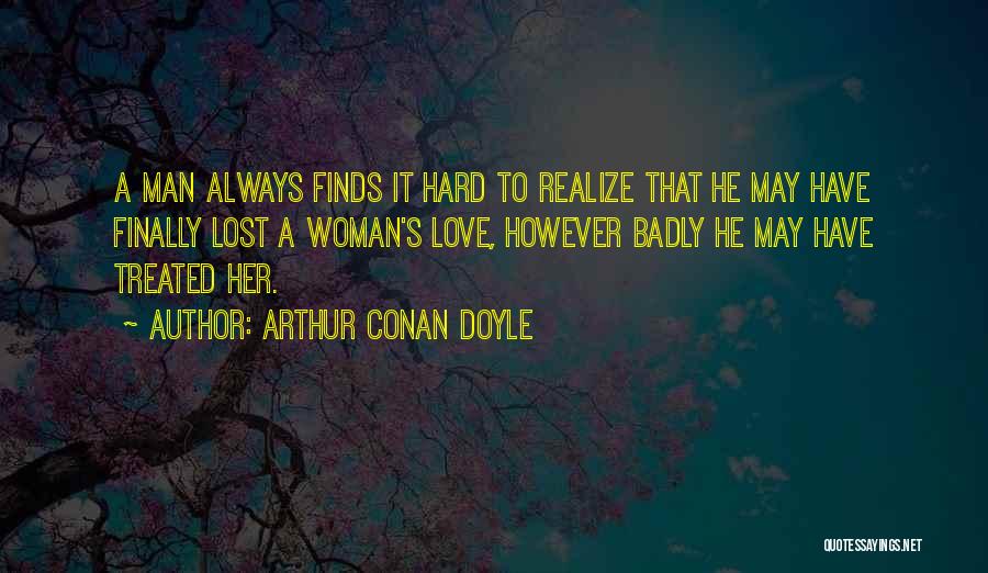 Arthur Conan Doyle Quotes: A Man Always Finds It Hard To Realize That He May Have Finally Lost A Woman's Love, However Badly He