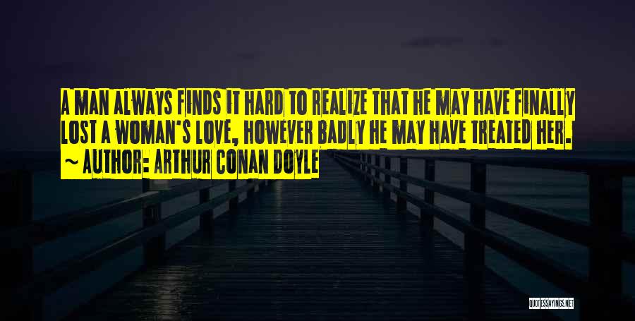 Arthur Conan Doyle Quotes: A Man Always Finds It Hard To Realize That He May Have Finally Lost A Woman's Love, However Badly He