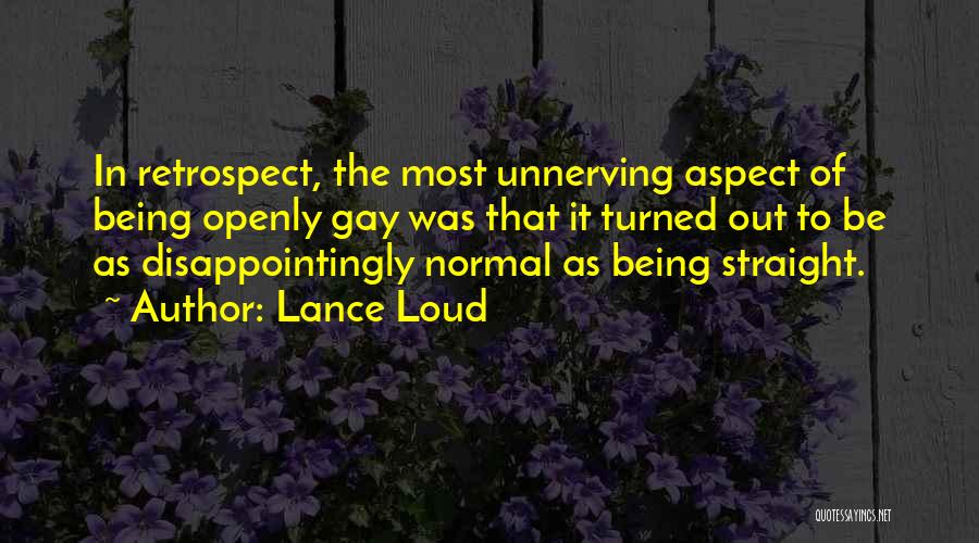 Lance Loud Quotes: In Retrospect, The Most Unnerving Aspect Of Being Openly Gay Was That It Turned Out To Be As Disappointingly Normal