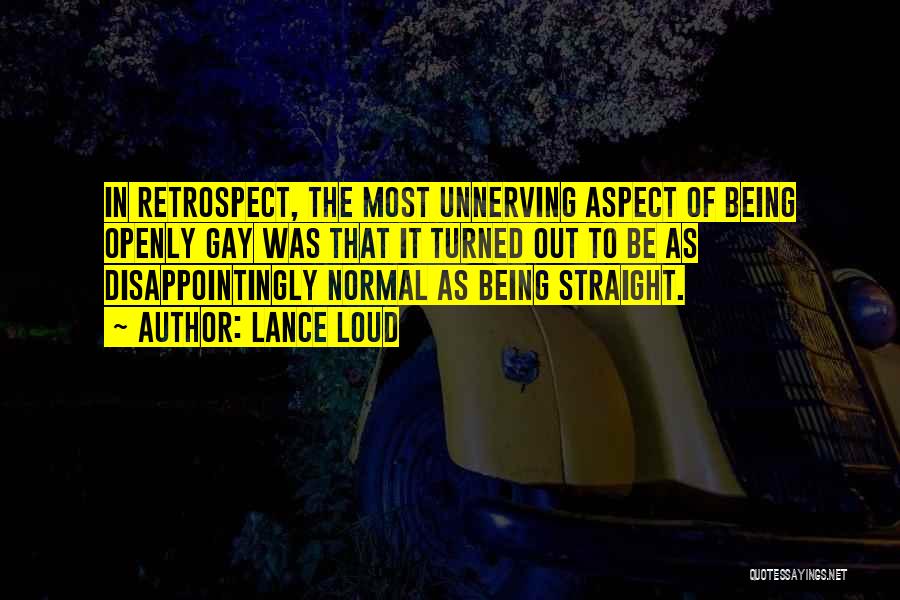 Lance Loud Quotes: In Retrospect, The Most Unnerving Aspect Of Being Openly Gay Was That It Turned Out To Be As Disappointingly Normal