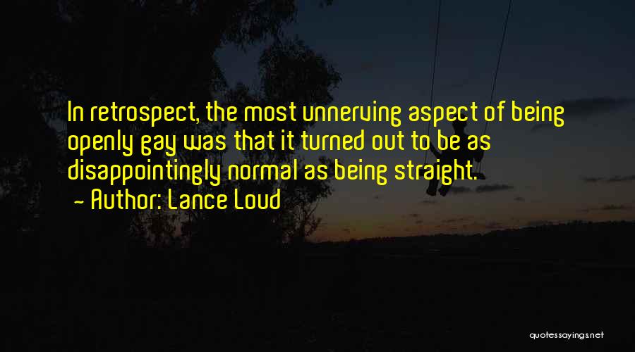 Lance Loud Quotes: In Retrospect, The Most Unnerving Aspect Of Being Openly Gay Was That It Turned Out To Be As Disappointingly Normal