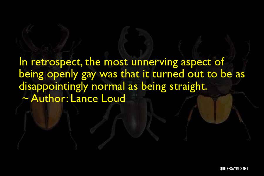 Lance Loud Quotes: In Retrospect, The Most Unnerving Aspect Of Being Openly Gay Was That It Turned Out To Be As Disappointingly Normal