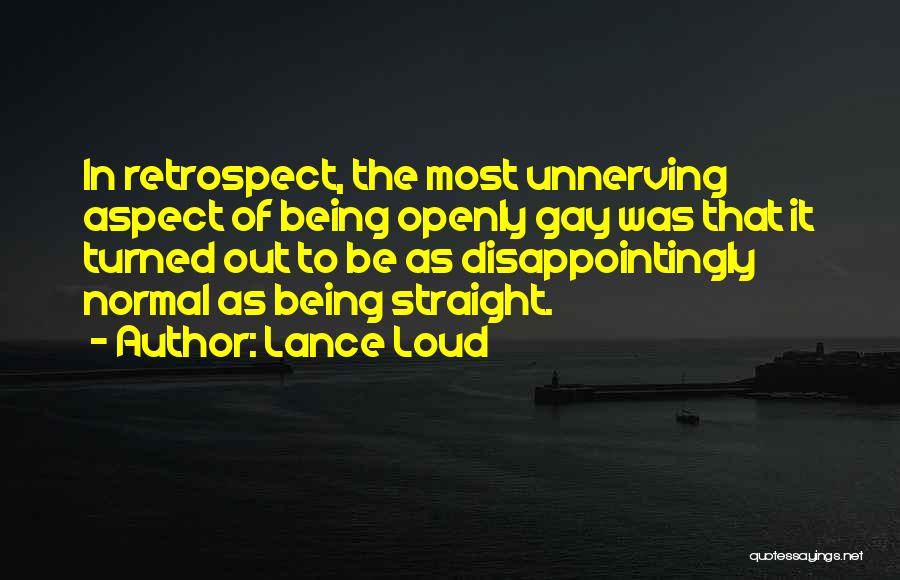 Lance Loud Quotes: In Retrospect, The Most Unnerving Aspect Of Being Openly Gay Was That It Turned Out To Be As Disappointingly Normal