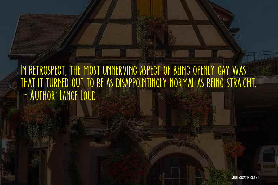 Lance Loud Quotes: In Retrospect, The Most Unnerving Aspect Of Being Openly Gay Was That It Turned Out To Be As Disappointingly Normal