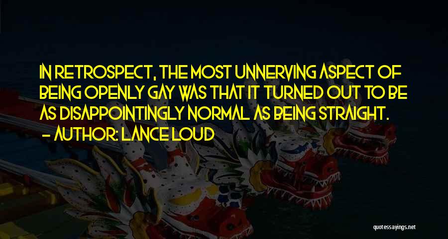 Lance Loud Quotes: In Retrospect, The Most Unnerving Aspect Of Being Openly Gay Was That It Turned Out To Be As Disappointingly Normal