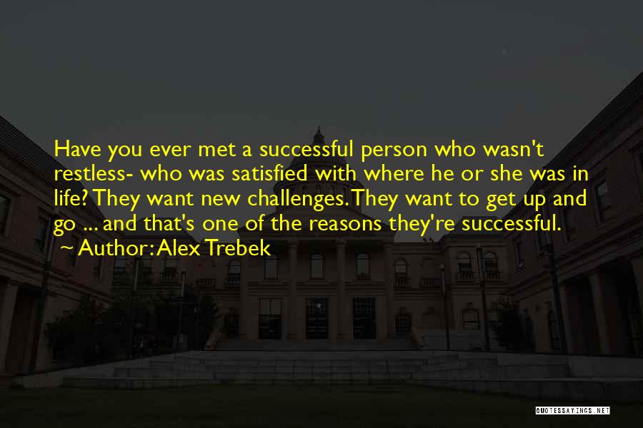 Alex Trebek Quotes: Have You Ever Met A Successful Person Who Wasn't Restless- Who Was Satisfied With Where He Or She Was In