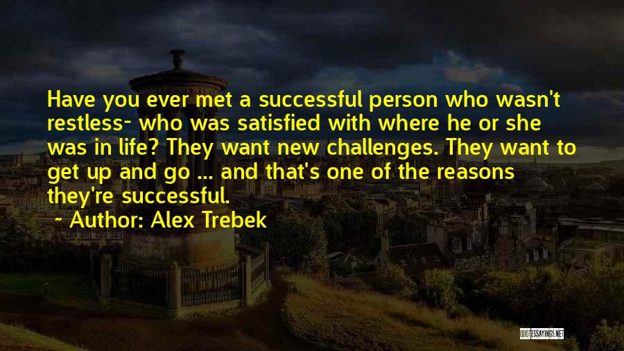 Alex Trebek Quotes: Have You Ever Met A Successful Person Who Wasn't Restless- Who Was Satisfied With Where He Or She Was In