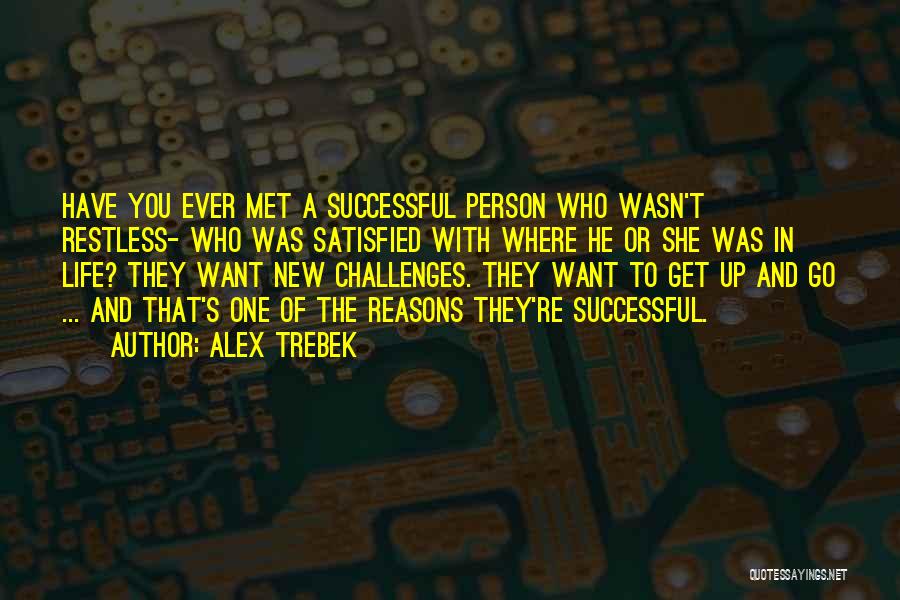 Alex Trebek Quotes: Have You Ever Met A Successful Person Who Wasn't Restless- Who Was Satisfied With Where He Or She Was In