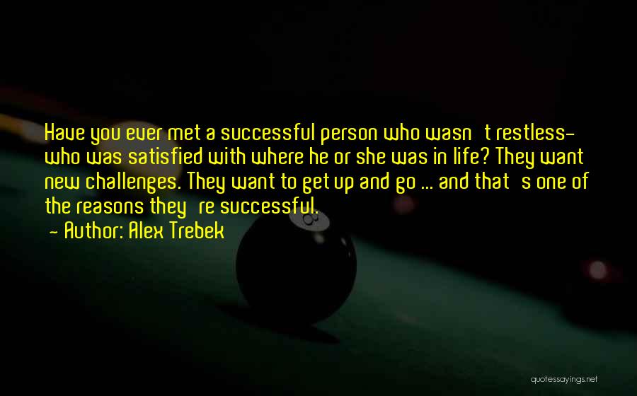 Alex Trebek Quotes: Have You Ever Met A Successful Person Who Wasn't Restless- Who Was Satisfied With Where He Or She Was In