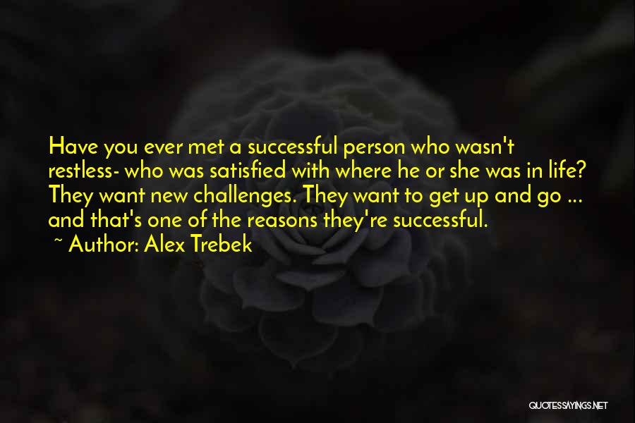 Alex Trebek Quotes: Have You Ever Met A Successful Person Who Wasn't Restless- Who Was Satisfied With Where He Or She Was In