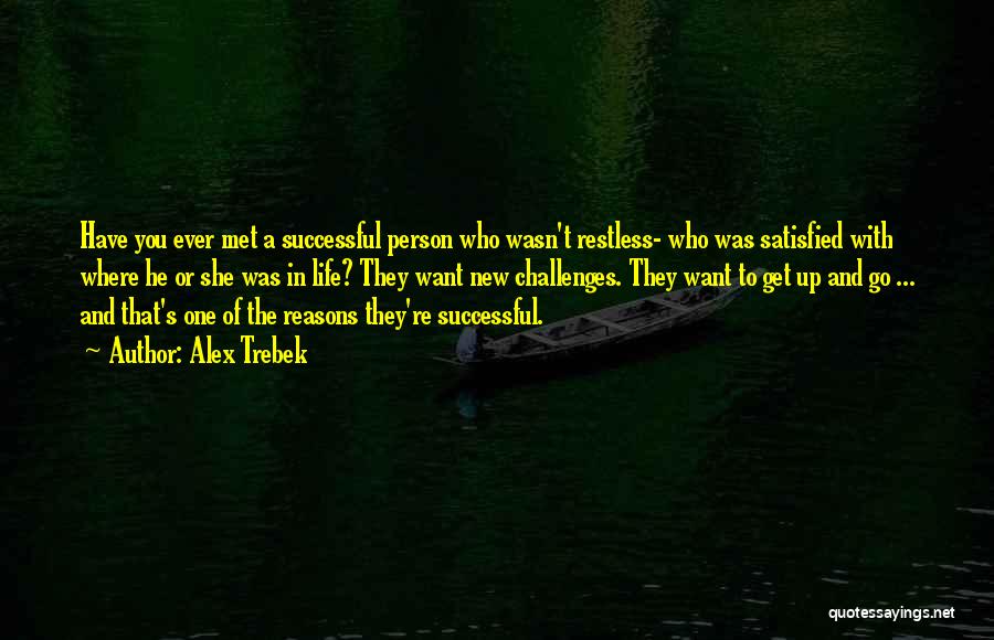 Alex Trebek Quotes: Have You Ever Met A Successful Person Who Wasn't Restless- Who Was Satisfied With Where He Or She Was In