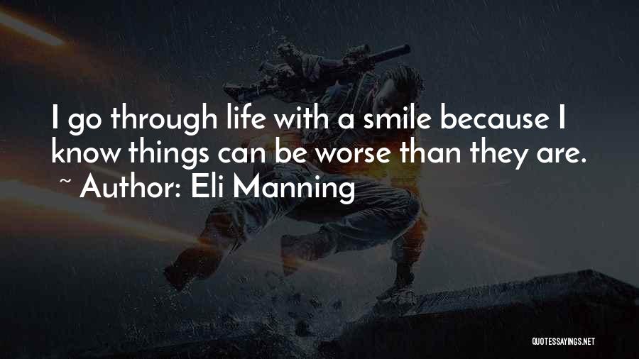 Eli Manning Quotes: I Go Through Life With A Smile Because I Know Things Can Be Worse Than They Are.