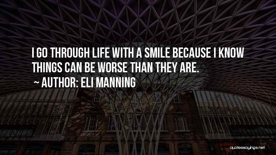 Eli Manning Quotes: I Go Through Life With A Smile Because I Know Things Can Be Worse Than They Are.