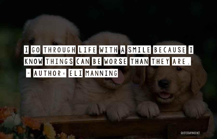 Eli Manning Quotes: I Go Through Life With A Smile Because I Know Things Can Be Worse Than They Are.