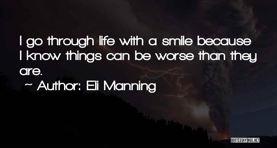 Eli Manning Quotes: I Go Through Life With A Smile Because I Know Things Can Be Worse Than They Are.