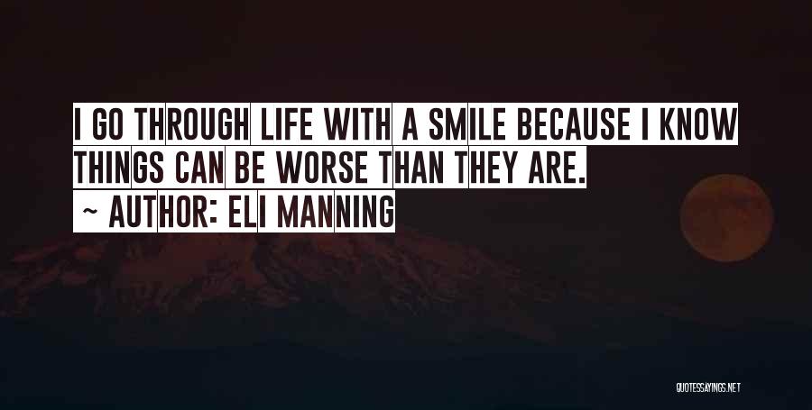 Eli Manning Quotes: I Go Through Life With A Smile Because I Know Things Can Be Worse Than They Are.