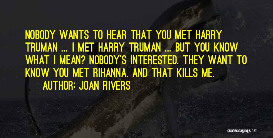 Joan Rivers Quotes: Nobody Wants To Hear That You Met Harry Truman ... I Met Harry Truman ... But You Know What I