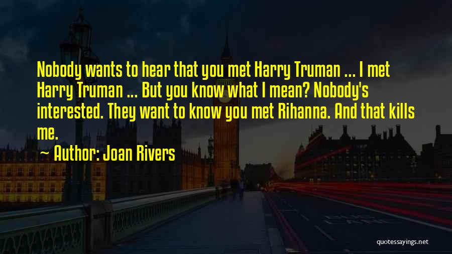 Joan Rivers Quotes: Nobody Wants To Hear That You Met Harry Truman ... I Met Harry Truman ... But You Know What I
