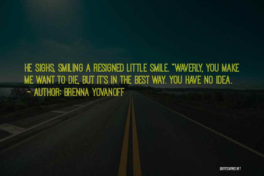 Brenna Yovanoff Quotes: He Sighs, Smiling A Resigned Little Smile. Waverly, You Make Me Want To Die, But It's In The Best Way.