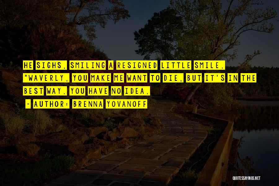 Brenna Yovanoff Quotes: He Sighs, Smiling A Resigned Little Smile. Waverly, You Make Me Want To Die, But It's In The Best Way.