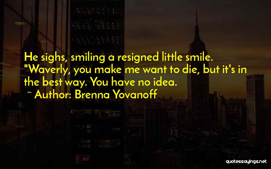 Brenna Yovanoff Quotes: He Sighs, Smiling A Resigned Little Smile. Waverly, You Make Me Want To Die, But It's In The Best Way.