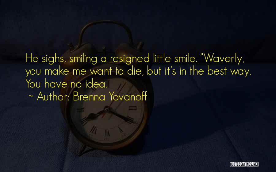 Brenna Yovanoff Quotes: He Sighs, Smiling A Resigned Little Smile. Waverly, You Make Me Want To Die, But It's In The Best Way.