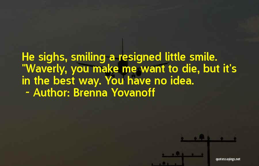 Brenna Yovanoff Quotes: He Sighs, Smiling A Resigned Little Smile. Waverly, You Make Me Want To Die, But It's In The Best Way.