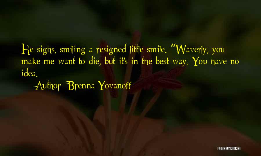 Brenna Yovanoff Quotes: He Sighs, Smiling A Resigned Little Smile. Waverly, You Make Me Want To Die, But It's In The Best Way.