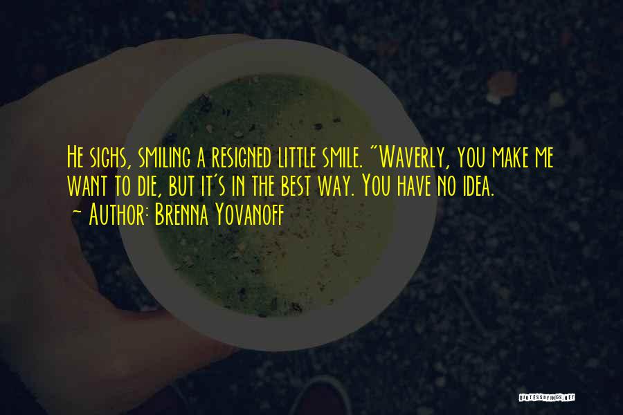 Brenna Yovanoff Quotes: He Sighs, Smiling A Resigned Little Smile. Waverly, You Make Me Want To Die, But It's In The Best Way.