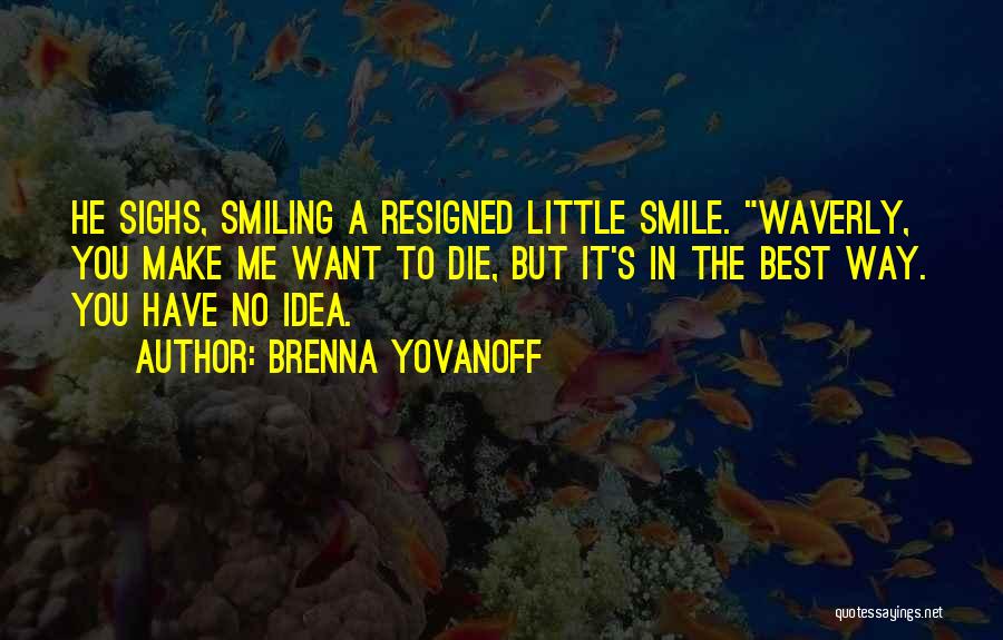 Brenna Yovanoff Quotes: He Sighs, Smiling A Resigned Little Smile. Waverly, You Make Me Want To Die, But It's In The Best Way.