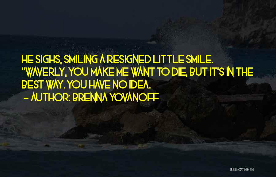 Brenna Yovanoff Quotes: He Sighs, Smiling A Resigned Little Smile. Waverly, You Make Me Want To Die, But It's In The Best Way.