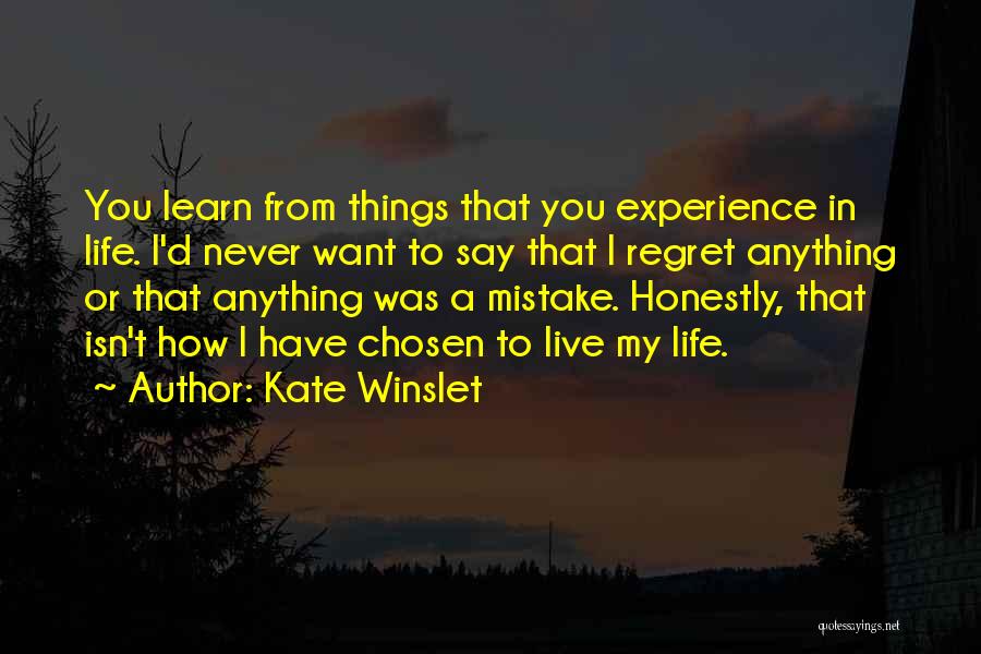 Kate Winslet Quotes: You Learn From Things That You Experience In Life. I'd Never Want To Say That I Regret Anything Or That
