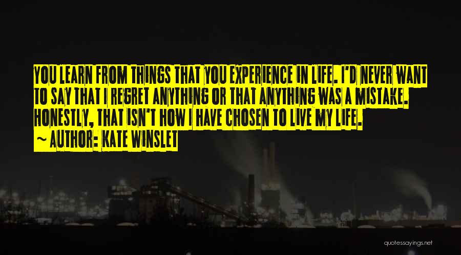 Kate Winslet Quotes: You Learn From Things That You Experience In Life. I'd Never Want To Say That I Regret Anything Or That
