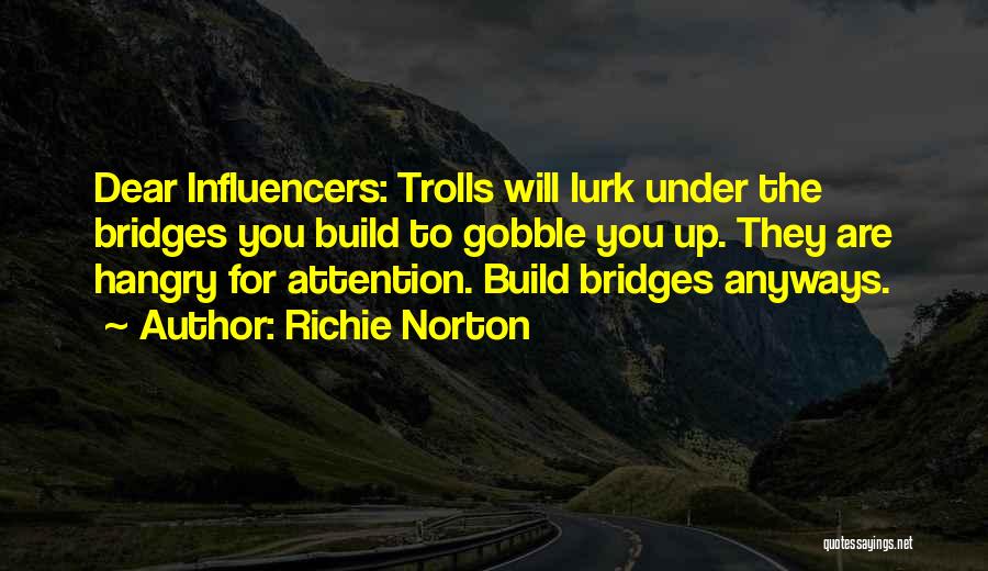 Richie Norton Quotes: Dear Influencers: Trolls Will Lurk Under The Bridges You Build To Gobble You Up. They Are Hangry For Attention. Build