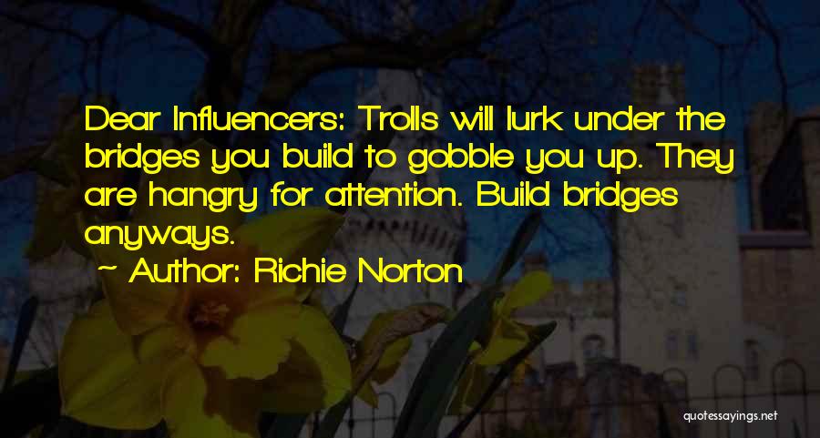 Richie Norton Quotes: Dear Influencers: Trolls Will Lurk Under The Bridges You Build To Gobble You Up. They Are Hangry For Attention. Build