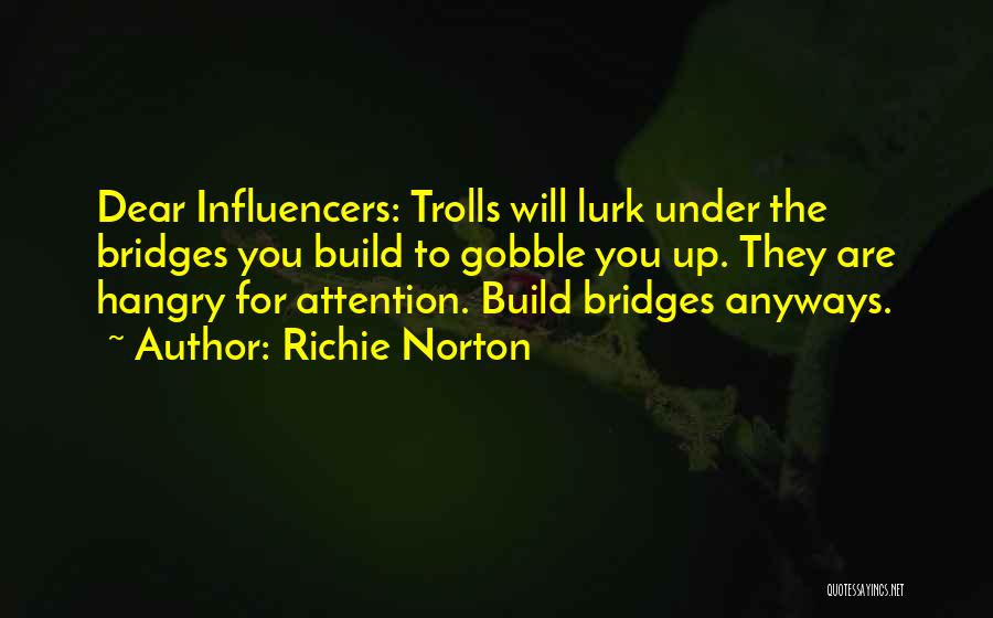 Richie Norton Quotes: Dear Influencers: Trolls Will Lurk Under The Bridges You Build To Gobble You Up. They Are Hangry For Attention. Build