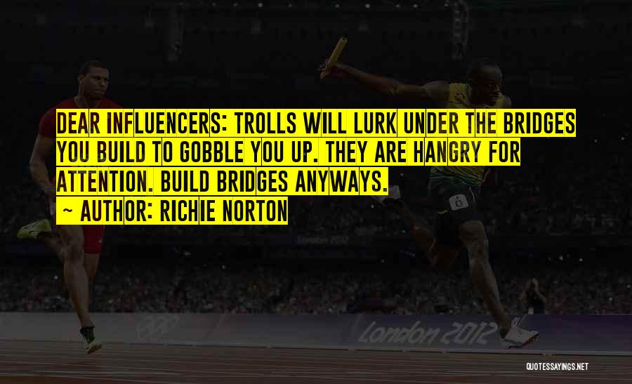Richie Norton Quotes: Dear Influencers: Trolls Will Lurk Under The Bridges You Build To Gobble You Up. They Are Hangry For Attention. Build