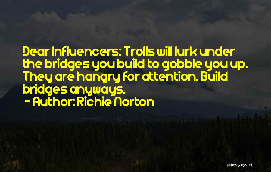 Richie Norton Quotes: Dear Influencers: Trolls Will Lurk Under The Bridges You Build To Gobble You Up. They Are Hangry For Attention. Build