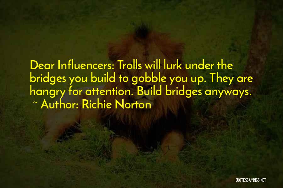 Richie Norton Quotes: Dear Influencers: Trolls Will Lurk Under The Bridges You Build To Gobble You Up. They Are Hangry For Attention. Build