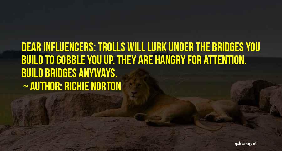 Richie Norton Quotes: Dear Influencers: Trolls Will Lurk Under The Bridges You Build To Gobble You Up. They Are Hangry For Attention. Build