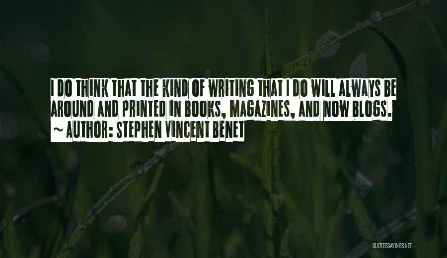 Stephen Vincent Benet Quotes: I Do Think That The Kind Of Writing That I Do Will Always Be Around And Printed In Books, Magazines,