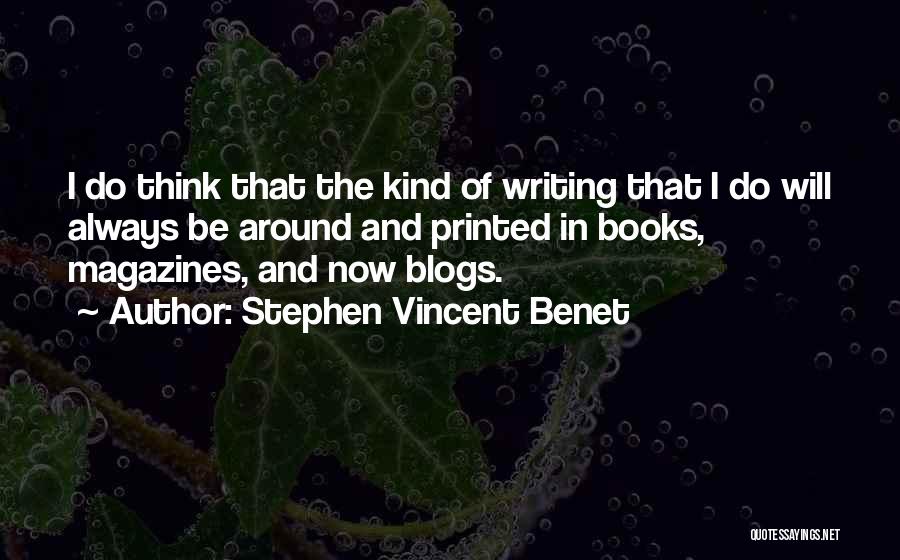 Stephen Vincent Benet Quotes: I Do Think That The Kind Of Writing That I Do Will Always Be Around And Printed In Books, Magazines,