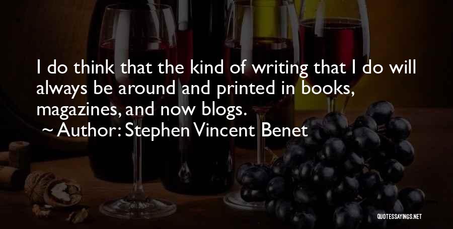 Stephen Vincent Benet Quotes: I Do Think That The Kind Of Writing That I Do Will Always Be Around And Printed In Books, Magazines,