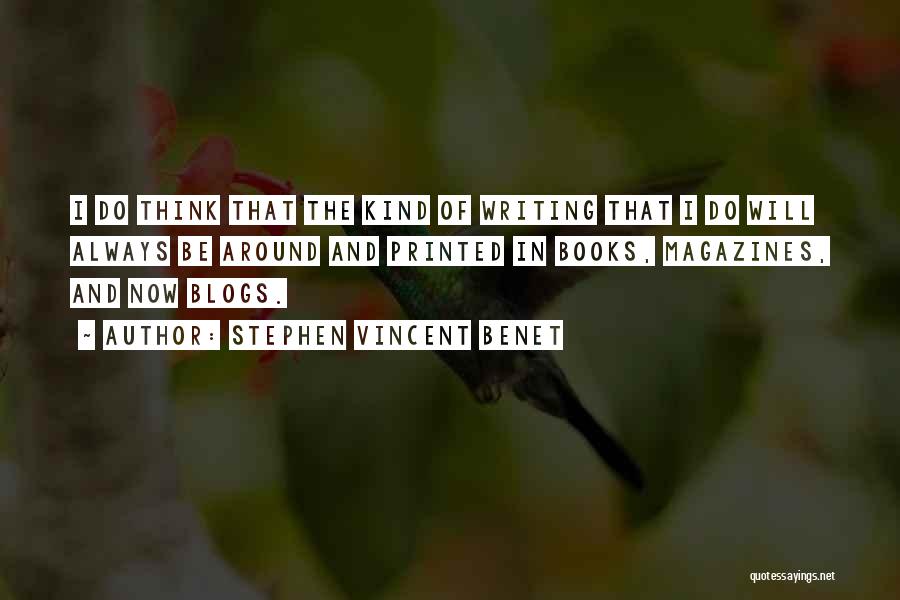 Stephen Vincent Benet Quotes: I Do Think That The Kind Of Writing That I Do Will Always Be Around And Printed In Books, Magazines,