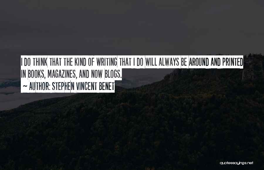 Stephen Vincent Benet Quotes: I Do Think That The Kind Of Writing That I Do Will Always Be Around And Printed In Books, Magazines,
